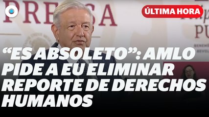 AMLO pide a EU eliminar reporte de Derechos Humanos I Reporte Indigo
