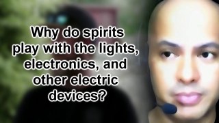 Most sought after answers:  Why do spirits play with the lights, electronics, and other devices?