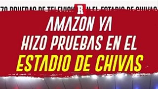 CHIVAS: AMAZON YA HIZO PRUEBAS DE TRANSMISIÓN EN EL ESTADIO AKRON