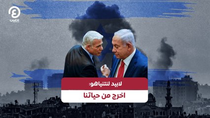 لابيد لنتنياهو: اخرج من حياتنا
