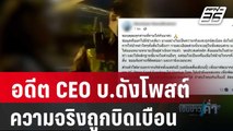 อดีต CEO บ.ดังถีบหน้าตร.โพสต์แจง ความจริงถูกบิดเบือน | เข้มข่าวค่ำ | 26 เม.ย. 67