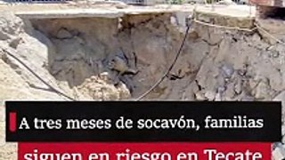 A tres meses de socavón, familias siguen en riesgo en Tecate