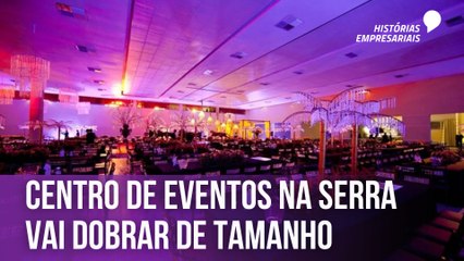 Centro de eventos na Serra vai dobrar de tamanho | Histórias Empresariais
