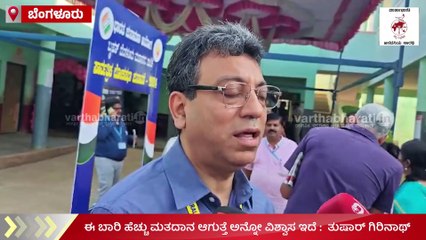 ಈ ಬಾರಿ ಹೆಚ್ಚು ಮತದಾನ ಆಗುತ್ತೆ ಅನ್ನೋ ವಿಶ್ವಾಸ ಇದೆ :  ತುಷಾರ್ ಗಿರಿನಾಥ್