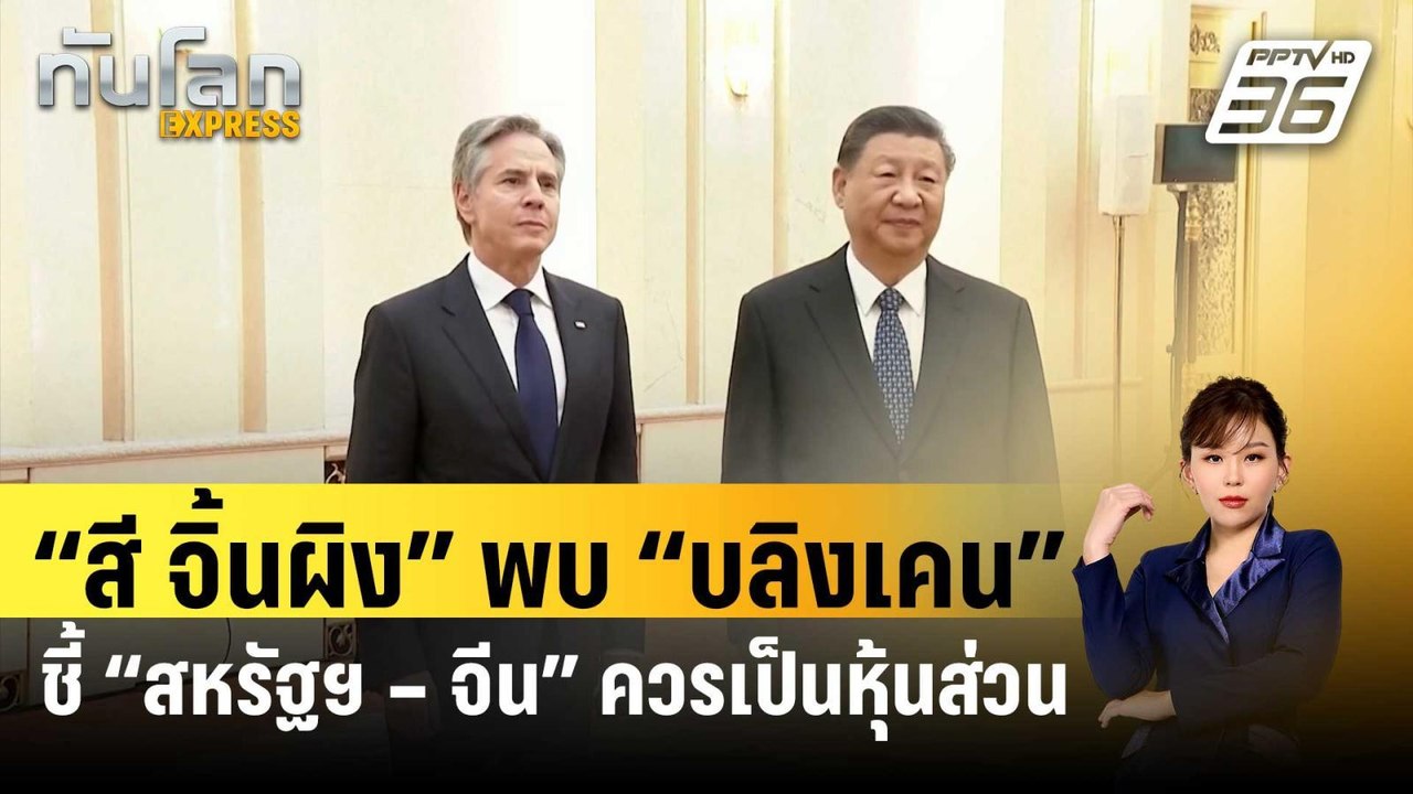 “สี จิ้นผิง” พบ “บลิงเคน” ชี้ “สหรัฐฯ – จีน” คว...