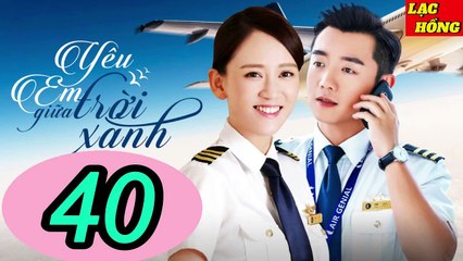 Yêu Em Giữa Trời Xanh - Tập 40 _ Trần Kiều Ân, Trịnh Khải, Chu Tử Kiêu _ Tình Cảm, Ngôn Tình