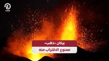 بركان «ذهب» ممنوع الاقتراب منه