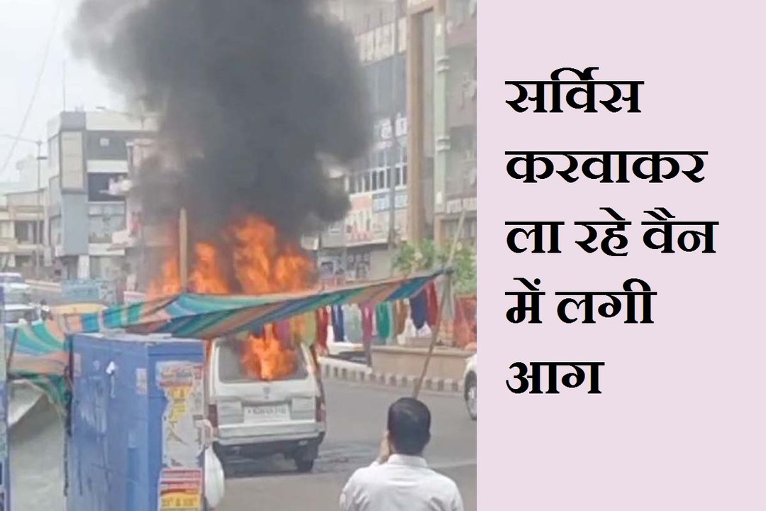 सडक़ किनारे वैन खड़ी कर ड्राइवर के उतरते ही वैन आग का गोला बनी