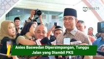 Anies Baswedan Dipersimpangan, Tunggu Jalan yang Diambil PKS