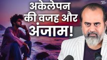 इस अकेलेपन की वजह और अंजाम जानती हैं? || आचार्य प्रशांत (2019)