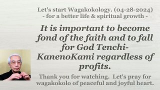 It is important to become fond of the faith and to fall for God Tenchi-KanenoKami regardless of profits. 04-28-2024