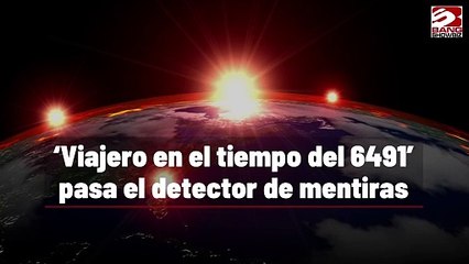 'Viajero en el tiempo del 6491' pasa el detector de mentiras