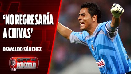 Oswaldo Sánchez, su Padre y el MUNDIAL 2006 | Su paso por ATLAS y AMÉRICA | Off the RÉCORD