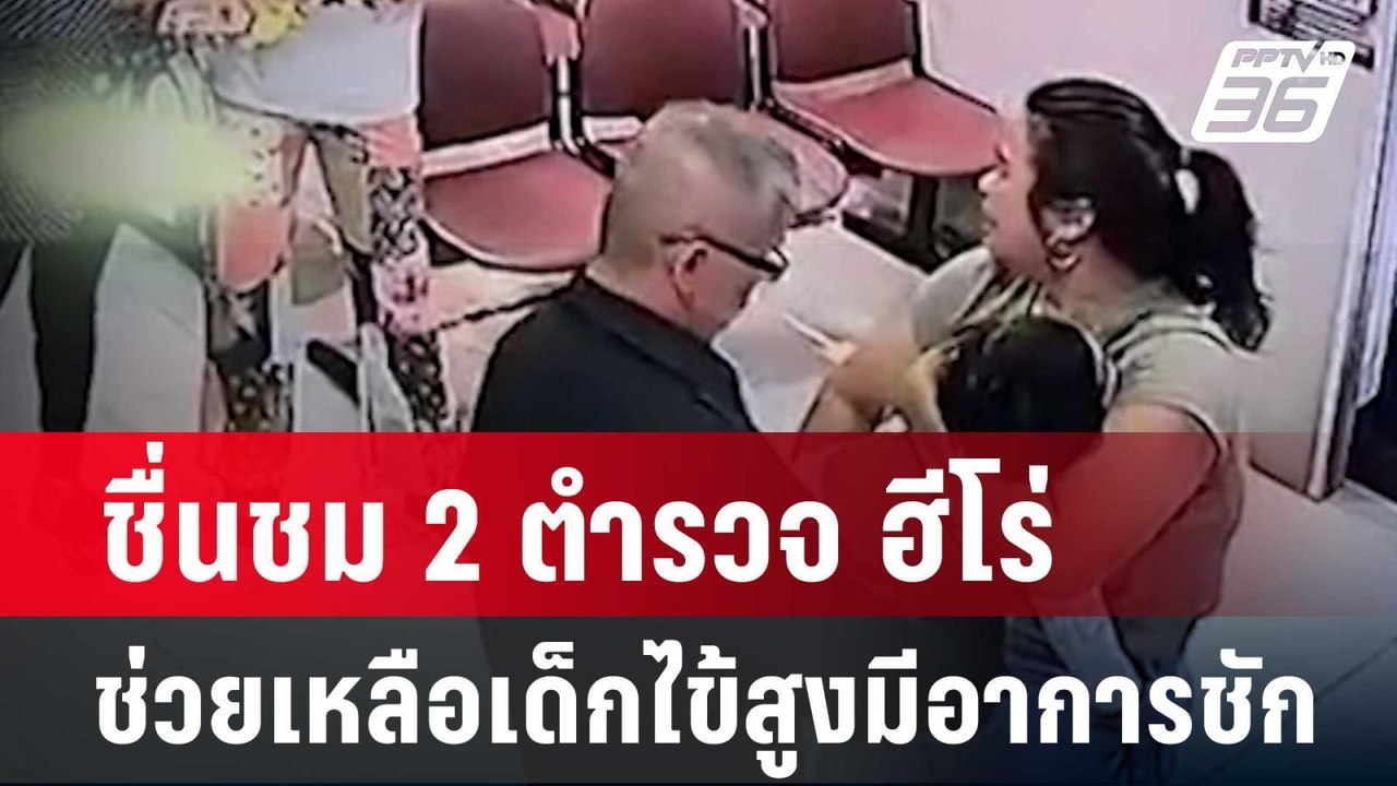 ชื่นชม 2 ตำรวจ ฮีโร่ช่วยเหลือเด็กไข้สูงมีอาการช...