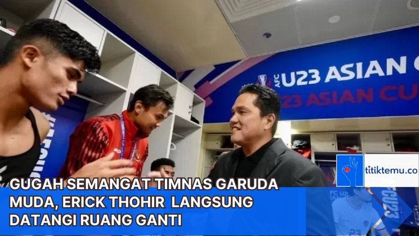 Erick Thohir  Semangati Timnas Garuda Muda Langsung Datangi Ruang Ganti