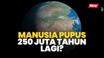 Manusia pupus 250 juta tahun lagi?