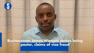 Businessman James Wanjohi denies being pastor, claims of visa fraud