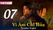 VI ÁM CHI HỎA - Tập 07 VIETSUB | Tender Light 2024