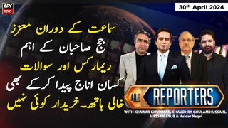 The Reporters | Khawar Ghumman & Chaudhry Ghulam Hussain | ARY News | 30th April 2024