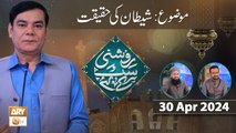 Roshni Sab Kay Liye - Topic: Shaitan Ki Haqeeqat - 30 Apr 2024 - ARY Qtv