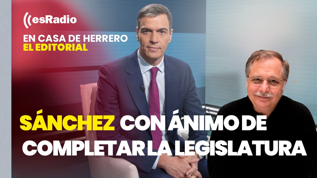 Editorial Luis Herrero: Sánchez asegura estar con ánimo para completar la legislatura