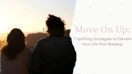 Move On Up 7 Uplifting Strategies to Elevate Your Life Post-Breakup