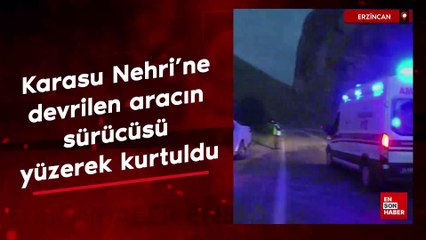Erzincan'da Karasu Nehri’ne devrilen aracın sürücüsü yüzerek kurtuldu
