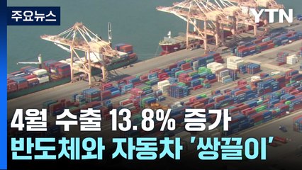 4월 수출 13.8％ 증가...반도체·자동차 '쌍끌이' / YTN