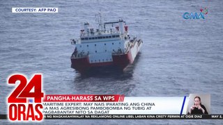 Maritime expert - may nais iparating ang China sa mas agresibong pambobomba ng tubig at pagbabantay nito sa dagat | 24 Oras