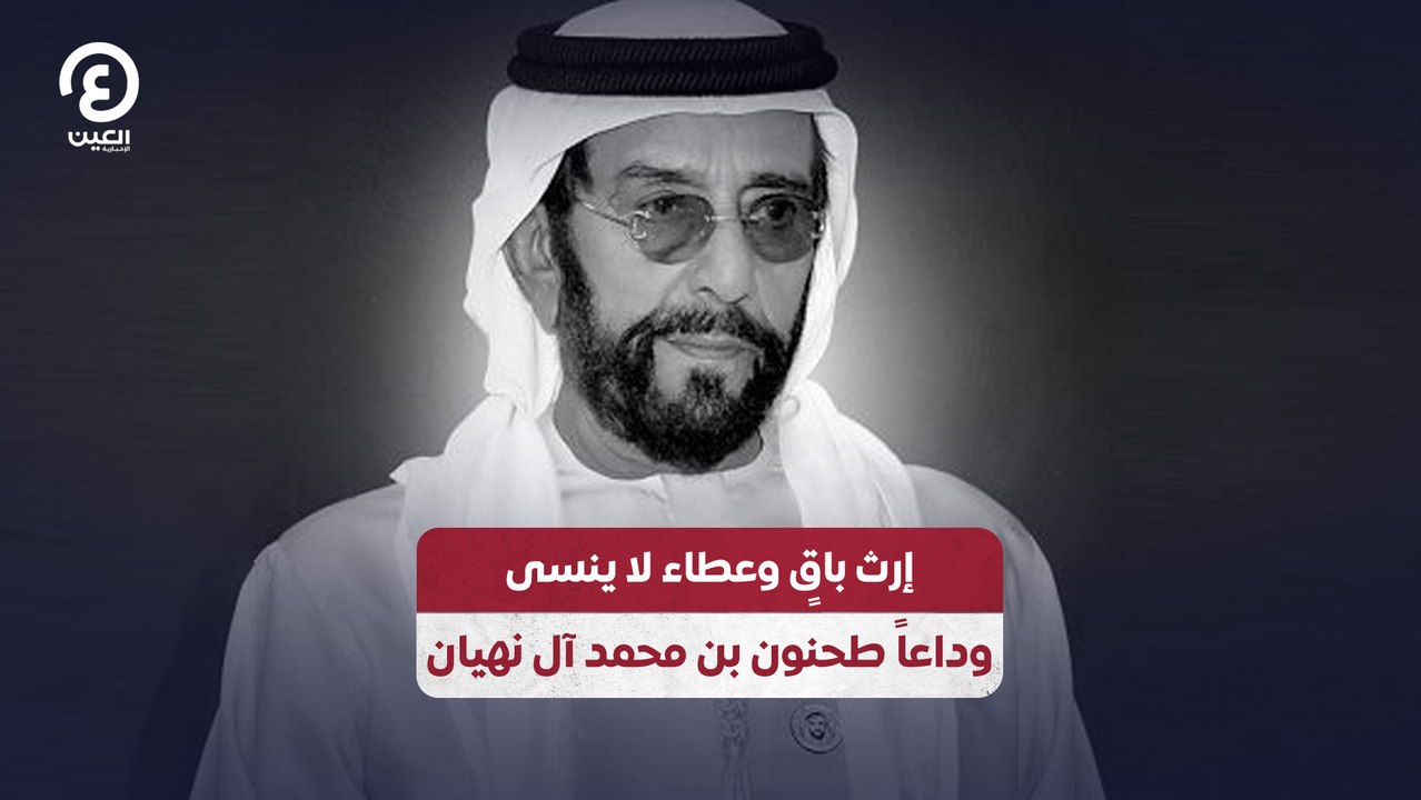 إرث باقٍ وعطاء لا ينسى .. وداعاً طحنون بن محمد آل نهيان