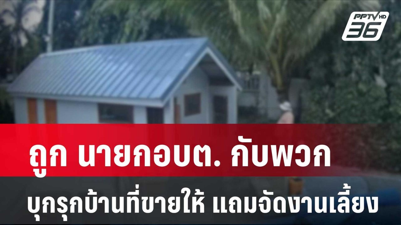 นักธุรกิจ ถูก นายก อบต. กับพวก บุกรุกบ้านที่ขาย...