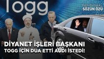 DİYANET İŞLERİ BAŞKANI TOGG İÇİN DUA ETTİ AUDI İSTEDİ!