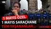 1 MAYIS SARAÇHANE'DE TÜM YAŞANAN OLAYLAR!