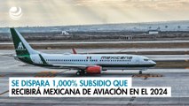 Se dispara 1,000% subsidio que recibirá Mexicana de Aviación en el 2024