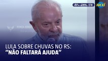 Lula sobre chuvas no Rio Grande do Sul: 