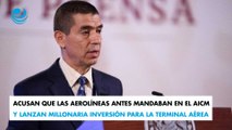 Acusan que las aerolíneas antes mandaban en el AICM y lanzan millonaria inversión para la terminal aérea