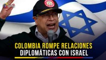 Gustavo Petro anunció la ruptura de las relaciones diplomáticas entre Colombia e Israel