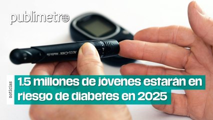 Amarga realidad, 1.5 millones de jóvenes estarán en riesgo de diabetes en 2025