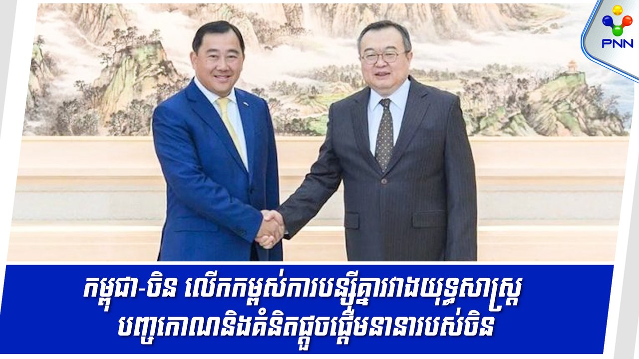 [03-05-24] កម្ពុជា-ចិន បន្តលើកកម្ពស់ការបន្ស៊ីគ្នារវាងយុទ្ធសាស្រ្តបញ្ចកោណរបស់កម្ពុជានិងគំនិតផ្តួចផ្តើមនានារបស់ចិន