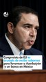 Congresista de EU es acusado de recibir sobornos para favorecer a Azerbaiyán y un banco en México