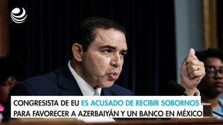 Congresista de EU es acusado de recibir sobornos para favorecer a Azerbaiyán y un banco en Méxic