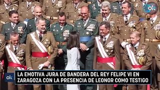 La emotiva jura de bandera del Rey Felipe VI en Zaragoza con la presencia de Leonor como testigo