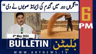 ARY News 6 PM Bulletin | 4th May 2024 | Anwar ul Haq Kakar's Big Revelation Regarding Wheat Scandal