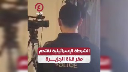 الشرطة الإسرائيلية تقتحم مقر قناة الجزيرة