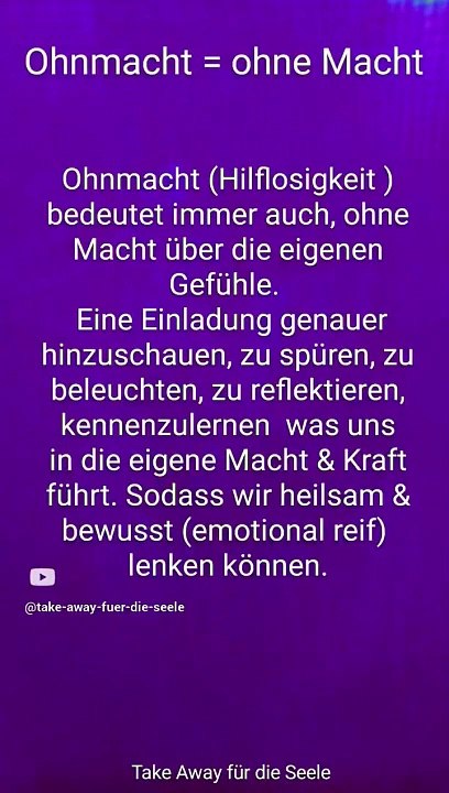 Ohnmächtig (hilflos) fühlen = ohne Macht über die eigenen (un-, bewussten) Gefühle....