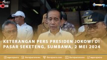 KETERANGAN PERS PRESIDEN JOKOWI DI PASAR SEKETENG, SUMBAWA, 2 MEI 2024
