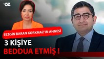 SEZGİN BARAN KORKMAZ'IN ANNESİ 3 KİŞİYE BEDDUA ETMİŞ!