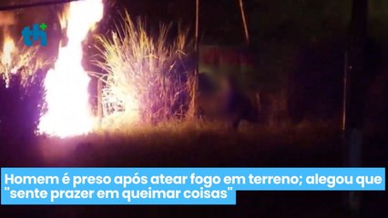 Homem é preso após atear fogo em terreno; alegou que "sente prazer em queimar coisas"