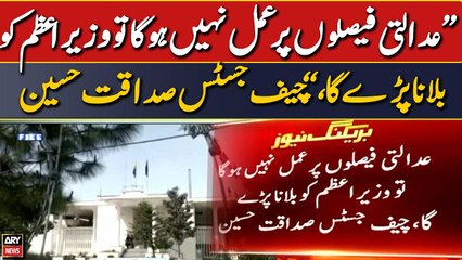 "Adalti faislo par amal nahi hoga tou PM ko bulana parega," CJ Sadaqat Hussain