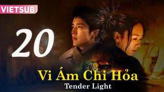 VI ÁM CHI HỎA - Tập 20 VIETSUB | Tender Light 2024
